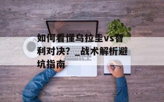 如何看懂乌拉圭vs智利对决？_战术解析避坑指南