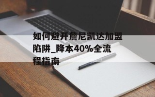 如何避开詹尼凯达加盟陷阱_降本40%全流程指南