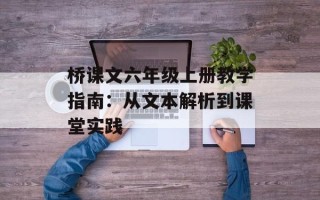 桥课文六年级上册教学指南：从文本解析到课堂实践