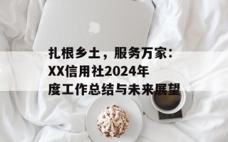 扎根乡土，服务万家：XX信用社2024年度工作总结与未来展望
