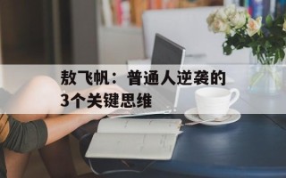 敖飞帆：普通人逆袭的3个关键思维