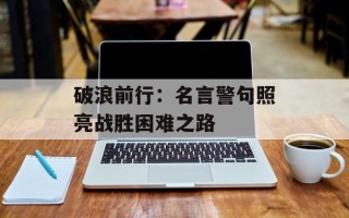 破浪前行：名言警句照亮战胜困难之路