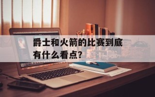 爵士和火箭的比赛到底有什么看点？