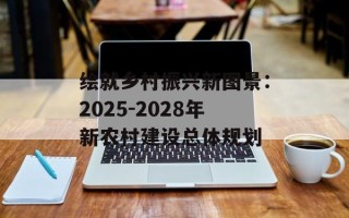 绘就乡村振兴新图景：2025-2028年新农村建设总体规划