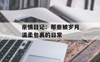 亲情日记：那些被岁月温柔包裹的日常
