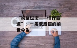 “螃蟹过街——横行霸道”：一条歇后语的前世今生