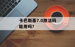 卡巴斯基7.0激活码能用吗？