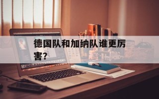 德国队和加纳队谁更厉害？