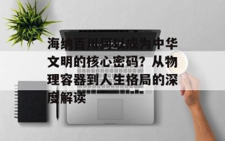 海纳百川何以成为中华文明的核心密码？从物理容器到人生格局的深度解读
