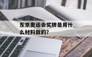 东京奥运会奖牌是用什么材料做的？
