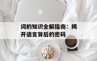 词的知识全解指南：揭开语言背后的密码