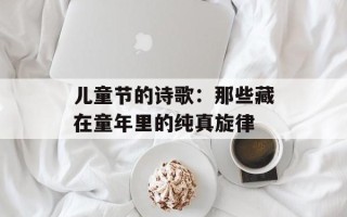 儿童节的诗歌：那些藏在童年里的纯真旋律
