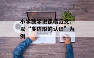 小学数学说课稿范文：以“多边形的认识”为例