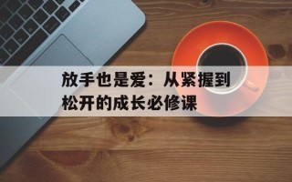 放手也是爱：从紧握到松开的成长必修课