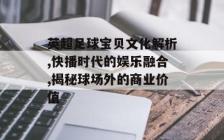英超足球宝贝文化解析,快播时代的娱乐融合,揭秘球场外的商业价值