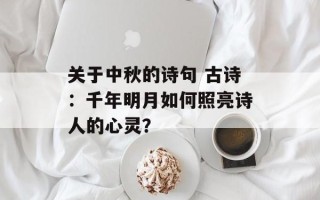 关于中秋的诗句 古诗：千年明月如何照亮诗人的心灵？