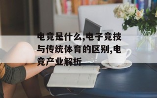电竞是什么,电子竞技与传统体育的区别,电竞产业解析
