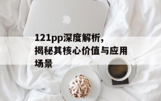 121pp深度解析,揭秘其核心价值与应用场景