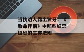 当枕边人露出獠牙：《致命伴侣》中那些细思极恐的生存法则