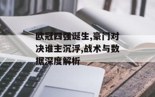 欧冠四强诞生,豪门对决谁主沉浮,战术与数据深度解析