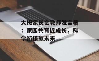 大班家长会教师发言稿：家园共育促成长，科学衔接赢未来