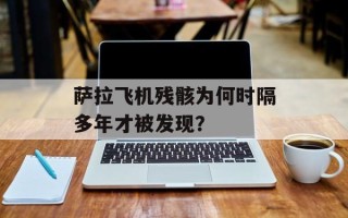 萨拉飞机残骸为何时隔多年才被发现？
