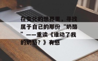 在变化的世界里，寻找属于自己的那份“奶酪”——重读《谁动了我的奶酪？》有感