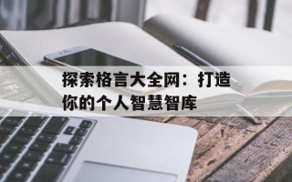探索格言大全网：打造你的个人智慧智库