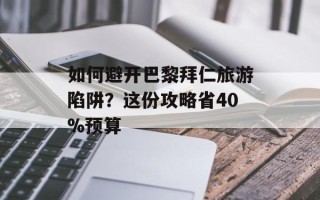 如何避开巴黎拜仁旅游陷阱？这份攻略省40%预算