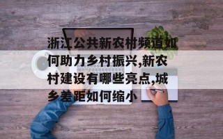 浙江公共新农村频道如何助力乡村振兴,新农村建设有哪些亮点,城乡差距如何缩小