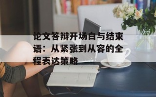 论文答辩开场白与结束语：从紧张到从容的全程表达策略