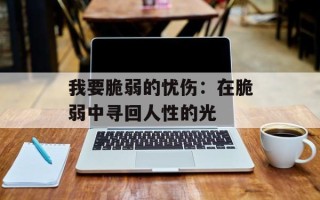 我要脆弱的忧伤：在脆弱中寻回人性的光