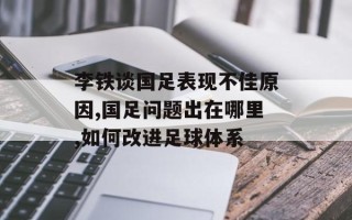 李铁谈国足表现不佳原因,国足问题出在哪里,如何改进足球体系