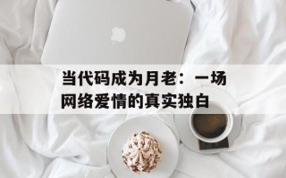 当代码成为月老：一场网络爱情的真实独白