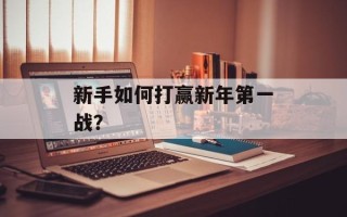 新手如何打赢新年第一战？