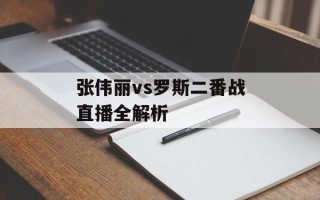 张伟丽vs罗斯二番战直播全解析