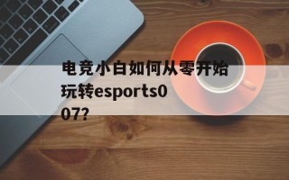 电竞小白如何从零开始玩转esports007？