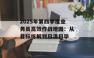 2025年第四季度业务员高效作战地图：从目标拆解到日清日毕