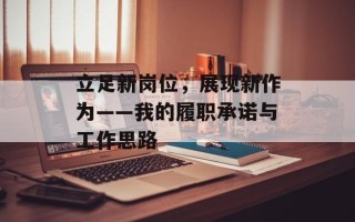 立足新岗位，展现新作为——我的履职承诺与工作思路