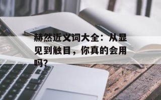 赫然近义词大全：从显见到触目，你真的会用吗？