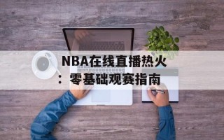  NBA在线直播热火：零基础观赛指南