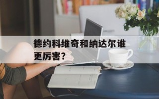 德约科维奇和纳达尔谁更厉害？