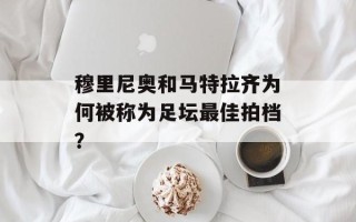 穆里尼奥和马特拉齐为何被称为足坛最佳拍档？