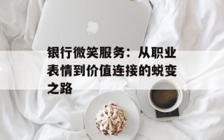 银行微笑服务：从职业表情到价值连接的蜕变之路