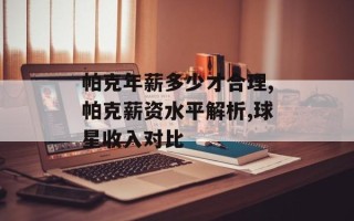 帕克年薪多少才合理,帕克薪资水平解析,球星收入对比