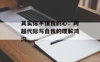 其实你不懂我的心：跨越代际与自我的理解鸿沟