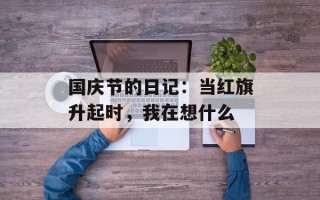 国庆节的日记：当红旗升起时，我在想什么