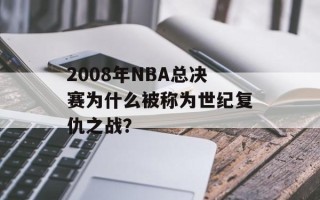 2008年NBA总决赛为什么被称为世纪复仇之战？