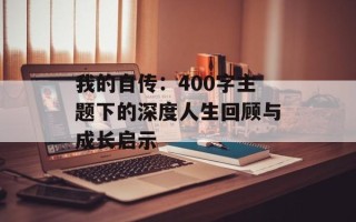 我的自传：400字主题下的深度人生回顾与成长启示