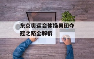 东京奥运会体操男团夺冠之路全解析